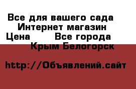 Все для вашего сада!!!!Интернет магазин › Цена ­ 1 - Все города  »    . Крым,Белогорск